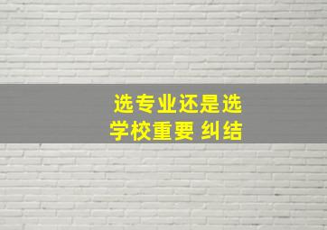 选专业还是选学校重要 纠结